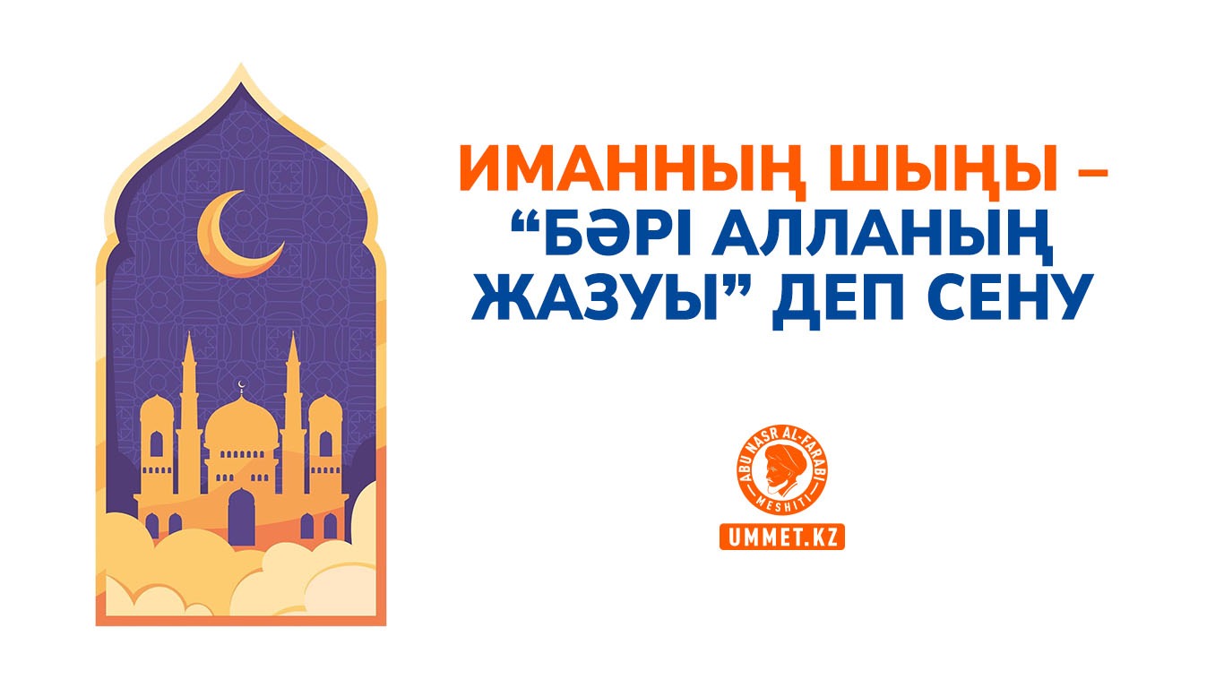 Иманның шыңы – «бәрі Алланың жазуы» деп сену