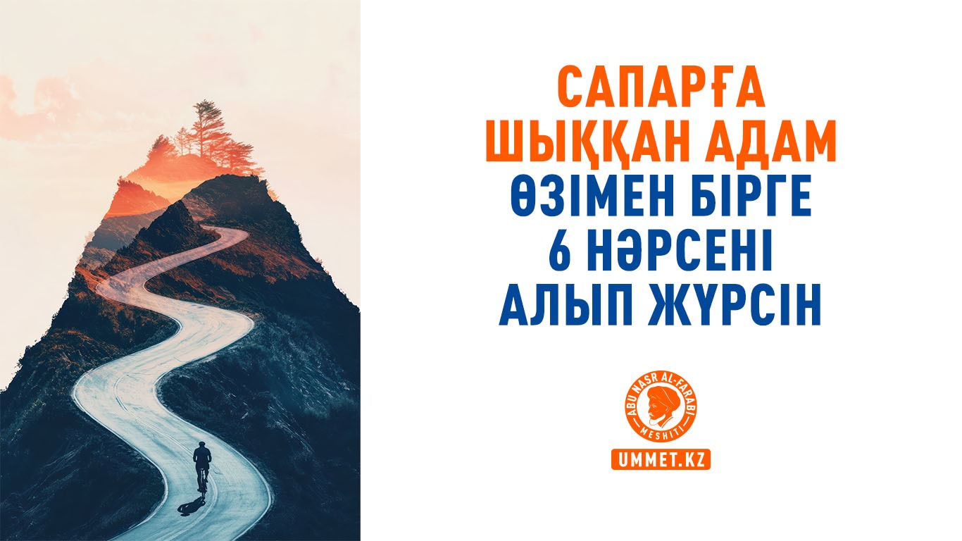 Сапарға шыққан адам өзімен бірге 6 нәрсені алып жүрсін