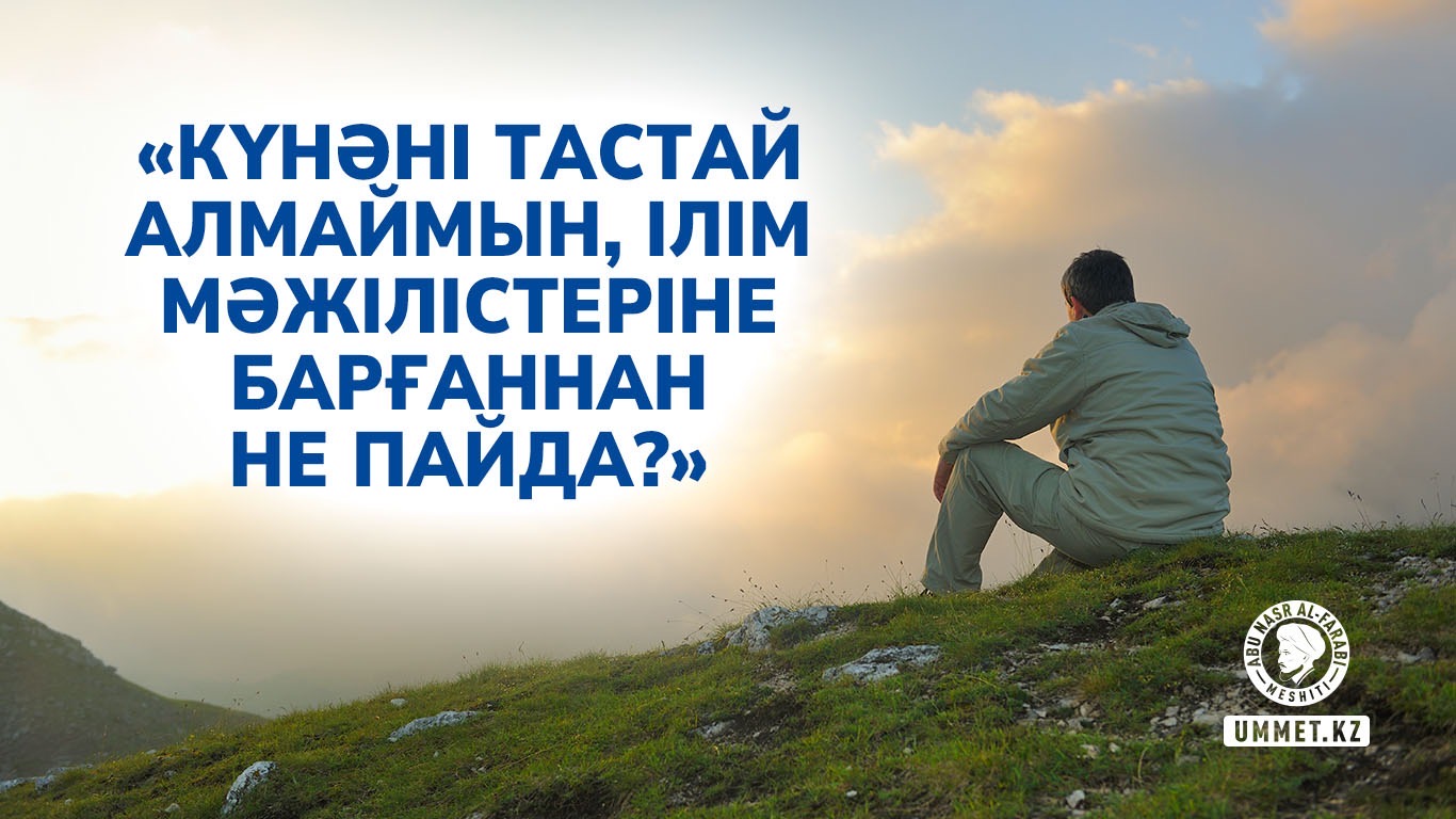 «Күнәні тастай алмаймын, ілім мәжілістеріне барғаннан не пайда?»