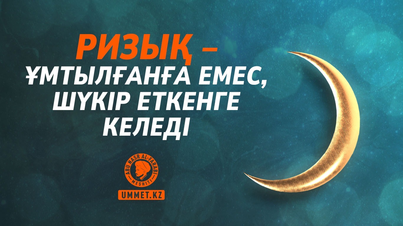 Ризық – ұмтылғанға емес, шүкір еткенге келеді  