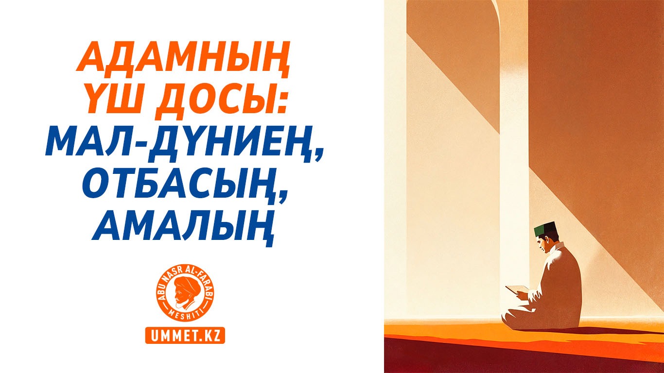 Адамның үш досы: мал-дүниең, отбасың, амалың