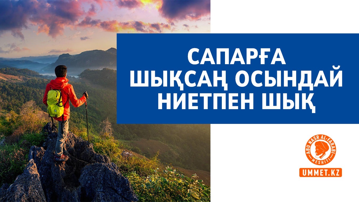 Сапарға шықсаң, осындай ниетпен шық