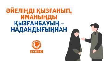 Әйеліңді қызғанып, иманыңды қызғанбауың – надандығыңнан