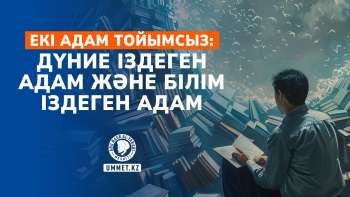 Екі адам тойымсыз: дүние іздеген адам және білім іздеген адам