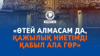 «Өтей алмасам да, қажылық ниетімді қабыл ала гөр»