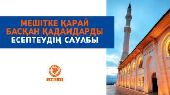 Мешітке қарай басқан қадамдарды есептеудің сауабыМешітке қарай басқан қадамдарды есептеудің сауабы