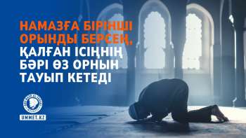 Намазға бірінші орынды берсең, қалған ісіңнің бәрі өз орнын тауып кетеді