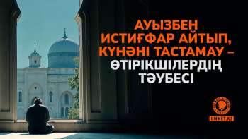 Ауызбен истиғфар айтып, күнәні тастамау – өтірікшілердің тәубесі