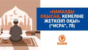 «Намазды оқысаң, кемеліне жеткізіп оқы!» («Исра», 78)