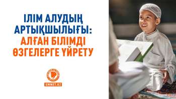 Ілім алудың артықшылығы: Алған білімді өзгелерге үйрету