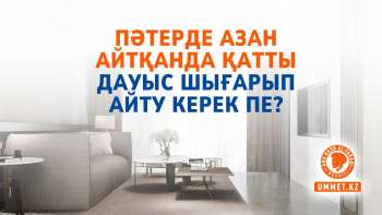 Пәтерде азан айтқанда қатты дауыс шығарып айту керек пе?