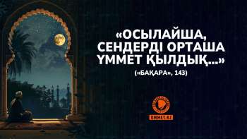 «Осылайша, сендерді орташа үммет қылдық...» («Бақара», 143)
