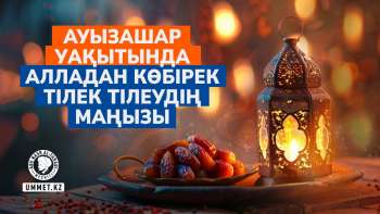 Ауызашар уақытында Алладан көбірек тілек тілеудің маңызы