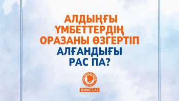 Алдыңғы үмбеттердің оразаны өзгертіп алғандығы рас па?