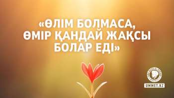 «Өлім болмаса, өмір қандай жақсы болар еді»
